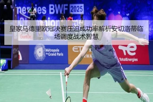 皇家马德里欧冠决赛压迫成功率解析安切洛蒂临场调度战术智慧