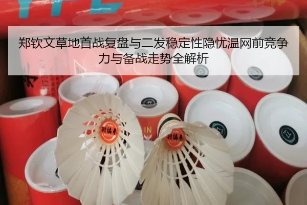 郑钦文草地首战复盘与二发稳定性隐忧温网前竞争力与备战走势全解析