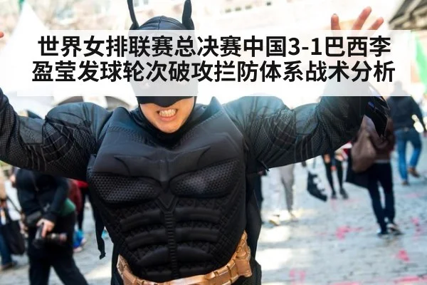 世界女排联赛总决赛中国3-1巴西李盈莹发球轮次破攻拦防体系战术分析