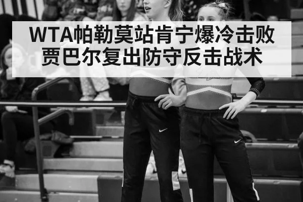 WTA帕勒莫站肯宁爆冷击败贾巴尔复出防守反击战术