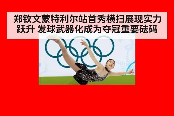 郑钦文蒙特利尔站首秀横扫展现实力跃升 发球武器化成为夺冠重要砝码
