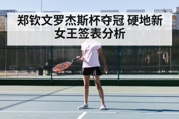郑钦文罗杰斯杯夺冠 硬地新女王签表分析