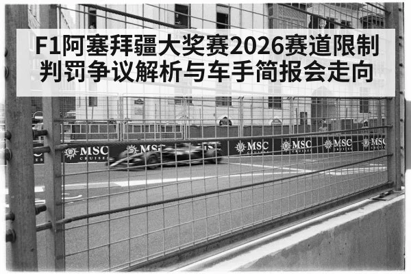 F1阿塞拜疆大奖赛2026赛道限制判罚争议解析与车手简报会走向