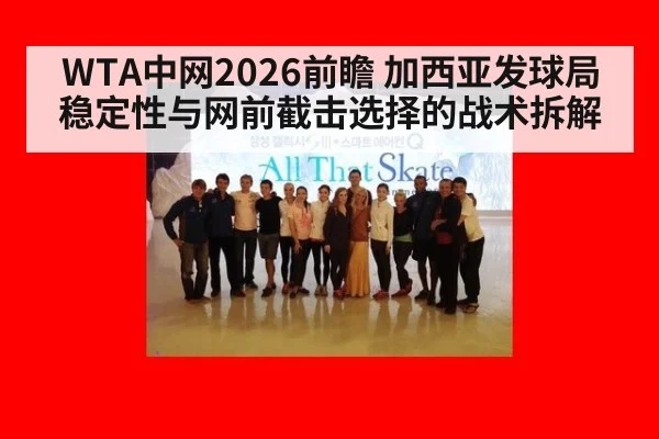 WTA中网2026前瞻 加西亚发球局稳定性与网前截击选择的战术拆解