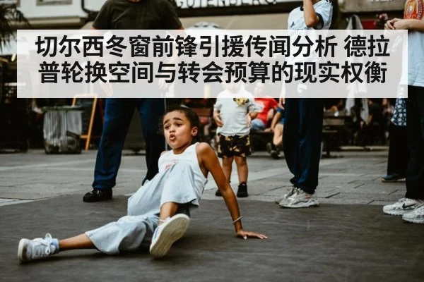 切尔西冬窗前锋引援传闻分析 德拉普轮换空间与转会预算的现实权衡