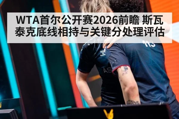 WTA首尔公开赛2026前瞻 斯瓦泰克底线相持与关键分处理评估