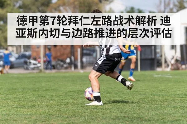 德甲第7轮拜仁左路战术解析 迪亚斯内切与边路推进的层次评估