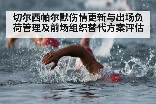 切尔西帕尔默伤情更新与出场负荷管理及前场组织替代方案评估